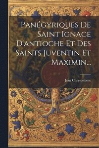 bokomslag Pangyriques De Saint Ignace D'antioche Et Des Saints Juventin Et Maximin...