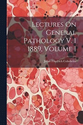 Lectures On General Pathology V. 1 1889, Volume 1 1