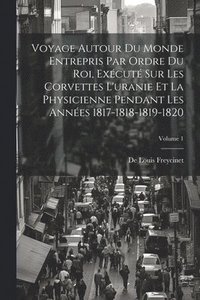 bokomslag Voyage Autour Du Monde Entrepris Par Ordre Du Roi, Excut Sur Les Corvettes L'uranie Et La Physicienne Pendant Les Annes 1817-1818-1819-1820; Volume 1