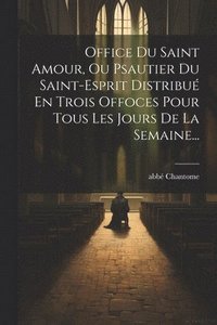 bokomslag Office Du Saint Amour, Ou Psautier Du Saint-esprit Distribu En Trois Offoces Pour Tous Les Jours De La Semaine...