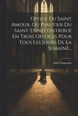 Office Du Saint Amour, Ou Psautier Du Saint-esprit Distribu En Trois Offoces Pour Tous Les Jours De La Semaine... 1