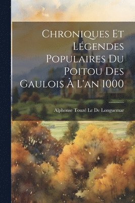 Chroniques Et Lgendes Populaires Du Poitou Des Gaulois  L'an 1000 1