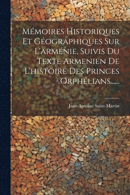 Mmoires Historiques Et Gographiques Sur L'armnie, Suivis Du Texte Armenien De L'histoire Des Princes Orphlians...... 1