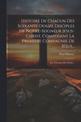 bokomslag Histoire De Chacun Des Soixante-douze Disciples De Notre-seigneur Jsus-christ, Composant La Premire Compagnie De Jsus...