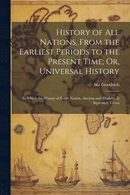 History of All Nations, From the Earliest Periods to the Present Time; Or, Universal History 1