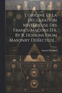 bokomslag L'origine Et La Dclaration Mistrieuse Des Francs-maons [tr. By R. Hopkins From Masonry Dissected]....