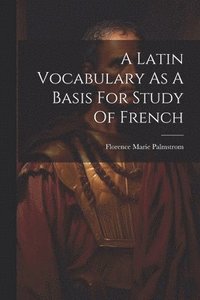 bokomslag A Latin Vocabulary As A Basis For Study Of French