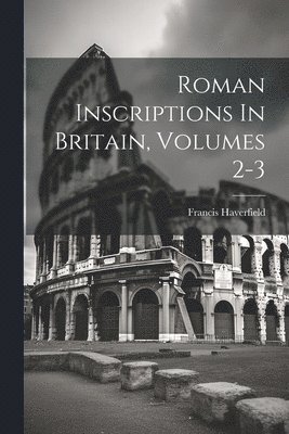 Roman Inscriptions In Britain, Volumes 2-3 1