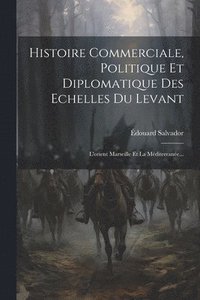 bokomslag Histoire Commerciale, Politique Et Diplomatique Des Echelles Du Levant