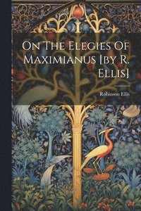 bokomslag On The Elegies Of Maximianus [by R. Ellis]