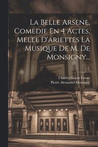 bokomslag La Belle Arsene, Comedie En 4 Actes, Melee D'ariettes La Musique De M. De Monsigny...