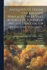 bokomslag Antiquits De Vsone Cit Gauloise Remplace Par La Ville Actuelle De Prigueux, Prcd D'un Essai Sur Les Gaulois, Volume 1...
