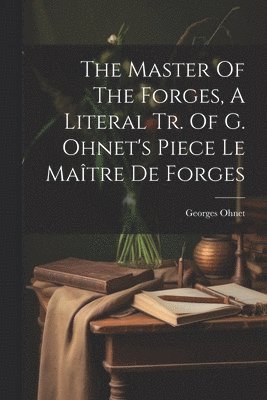 Georges Ohnet - Master Of The Forges, A Literal Tr. Of G. Ohnet's Piece Le Maître De Forges, Häftad