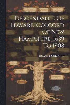 Descendants Of Edward Colcord Of New Hampshire, 1639 To 1908 1