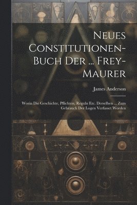 Neues Constitutionen-buch Der ... Frey-maurer