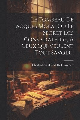 Charles-Louis Cadet De Gassicourt - Tombeau De Jacques Molai Ou Le Secret Des Conspirateurs, À Ceux Qui Veulent Tout Savoir..., Häftad