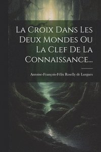 bokomslag La Croix Dans Les Deux Mondes Ou La Clef De La Connaissance...