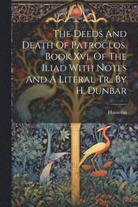 bokomslag Deeds And Death Of Patroclos. Book Xvi. Of The Iliad With Notes And A Literal Tr., By H. Dunbar
