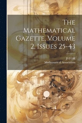 The Mathematical Gazette, Volume 2, Issues 25-43 1