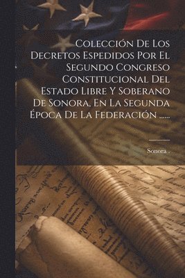 bokomslag Coleccin De Los Decretos Espedidos Por El Segundo Congreso Constitucional Del Estado Libre Y Soberano De Sonora, En La Segunda poca De La Federacin ......