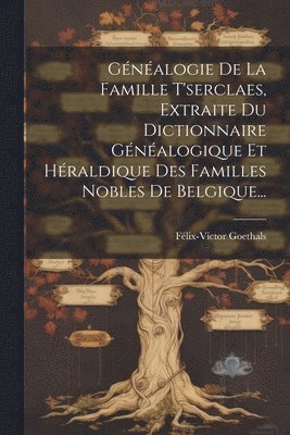 Gnalogie De La Famille T'serclaes, Extraite Du Dictionnaire Gnalogique Et Hraldique Des Familles Nobles De Belgique... 1