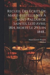 bokomslag Recueil Des Ecrits De Marie-eustelle Ne  Saint-pallais De Saintes, Le10 Avril 1814, Morte Le 29 Juin 1848...