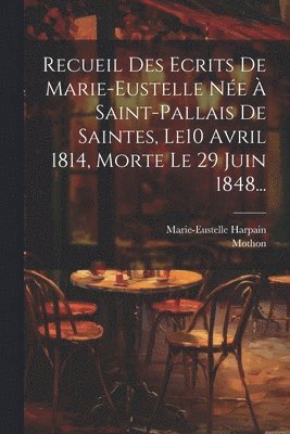 Recueil Des Ecrits De Marie-eustelle Ne  Saint-pallais De Saintes, Le10 Avril 1814, Morte Le 29 Juin 1848... 1