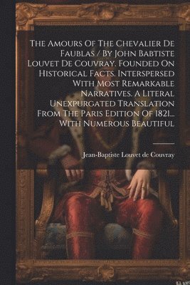 bokomslag The Amours Of The Chevalier De Faublas / By John Babtiste Louvet De Couvray. Founded On Historical Facts. Interspersed With Most Remarkable Narratives. A Literal Unexpurgated Translation From The