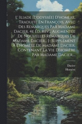 Dacier - L' Iliade [l'odyssée] D'homère, Traduite En François, Avec Des Remarques Par Madame Dacier. 4e Éd. Rev... Augmentée De Nouvelles Remarques De Madame Dacier... [- Supplément À L'homère De Madame Dacier, Contenant La Vie D'homère Par Madame Dacier, ..., Häftad