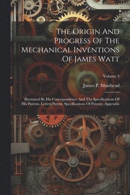 bokomslag The Origin And Progress Of The Mechanical Inventions Of James Watt