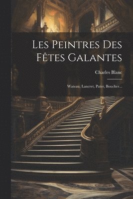 Charles Blanc - Les Peintres Des Fêtes Galantes, Häftad