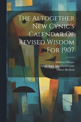 Oliver Herford, Addison Mizner, Ethel Watts Mumford Grant - Altogether New Cynic's Calendar Of Revised Wisdom For 1907, Häftad
