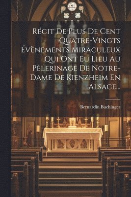 bokomslag Récit De Plus De Cent Quatre-vingts Évènements Miraculeux Qui Ont Eu Lieu Au Pèlerinage De Notre-dame De Kienzheim En Alsace...
