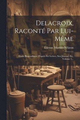 Delacroix, Racont Par Lui-mme 1
