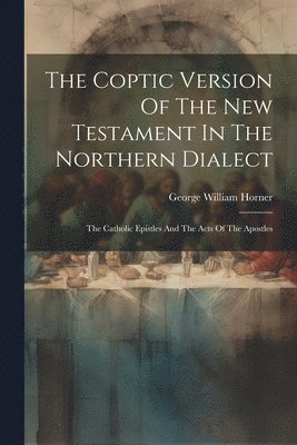 George William Horner - Coptic Version Of The New Testament In The Northern Dialect, Häftad