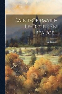 bokomslag Saint-germain-le-dsir En Beauce...