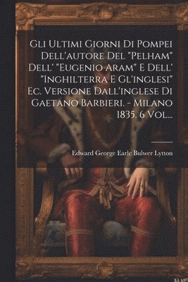 bokomslag Gli Ultimi Giorni Di Pompei Dell'autore Del &quot;pelham&quot; Dell' &quot;eugenio Aram&quot; E Dell' &quot;inghilterra E Gl'inglesi&quot; Ec. Versione Dall'inglese Di Gaetano Barbieri. - Milano