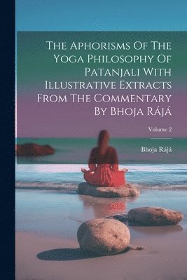 bokomslag Aphorisms Of The Yoga Philosophy Of Patanjali With Illustrative Extracts From The Commentary By Bhoja Rájá; Volume 2