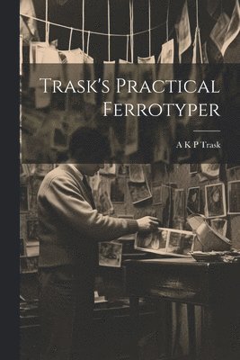 A K P Trask - Trask's Practical Ferrotyper, Häftad