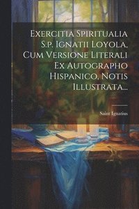 bokomslag Exercitia Spiritualia S.p. Ignatii Loyola, Cum Versione Literali Ex Autographo Hispanico, Notis Illustrata...