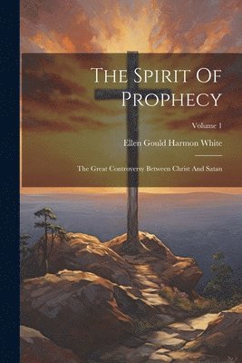 The Spirit Of Prophecy: The Great Controversy Between Christ And Satan; Volume 1 1