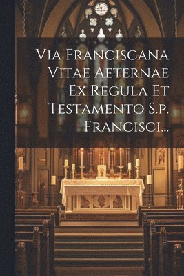 bokomslag Via Franciscana Vitae Aeternae Ex Regula Et Testamento S.p. Francisci...