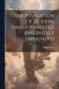 bokomslag The Revelation Of St. John, Simply Analyzed And Briefly Expounded