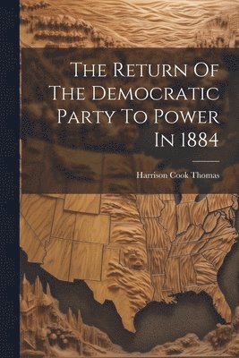 The Return Of The Democratic Party To Power In 1884 1