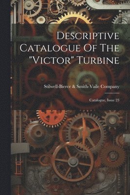Stilwell-Bierce & Smith-Vaile Company - Descriptive Catalogue Of The "victor" Turbine, Häftad