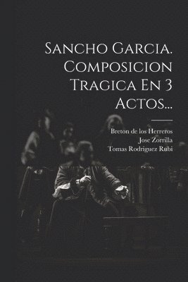 Sancho Garcia. Composicion Tragica En 3 Actos... 1