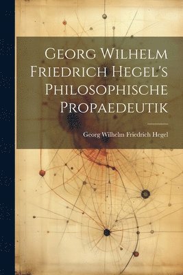 bokomslag Georg Wilhelm Friedrich Hegel's Philosophische Propaedeutik