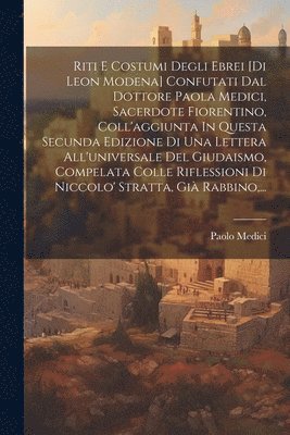 bokomslag Riti E Costumi Degli Ebrei [di Leon Modena] Confutati Dal Dottore Paola Medici, Sacerdote Fiorentino, Coll'aggiunta In Questa Secunda Edizione Di Una Lettera All'universale Del Giudaismo, Compelata...