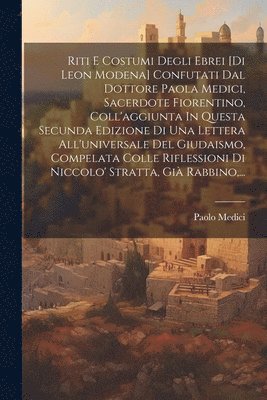 bokomslag Riti E Costumi Degli Ebrei [di Leon Modena] Confutati Dal Dottore Paola Medici, Sacerdote Fiorentino, Coll'aggiunta In Questa Secunda Edizione Di Una Lettera All'universale Del Giudaismo, Compelata