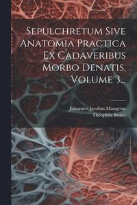 bokomslag Sepulchretum Sive Anatomia Practica Ex Cadaveribus Morbo Denatis, Volume 3...